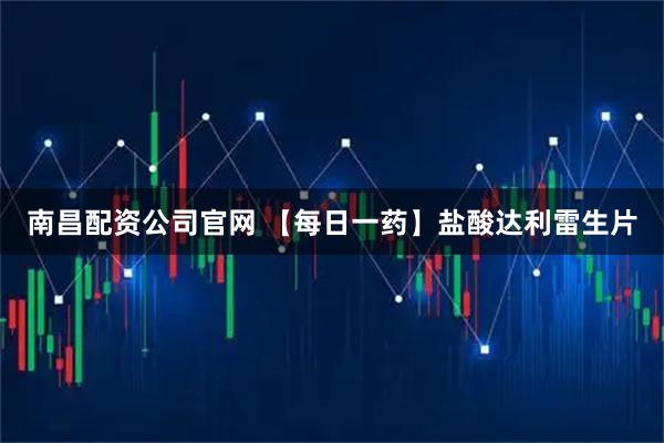 南昌配资公司官网 【每日一药】盐酸达利雷生片