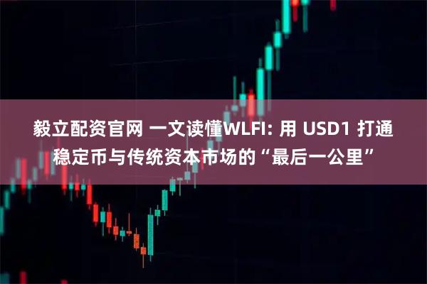 毅立配资官网 一文读懂WLFI: 用 USD1 打通稳定币与传统资本市场的“最后一公里”