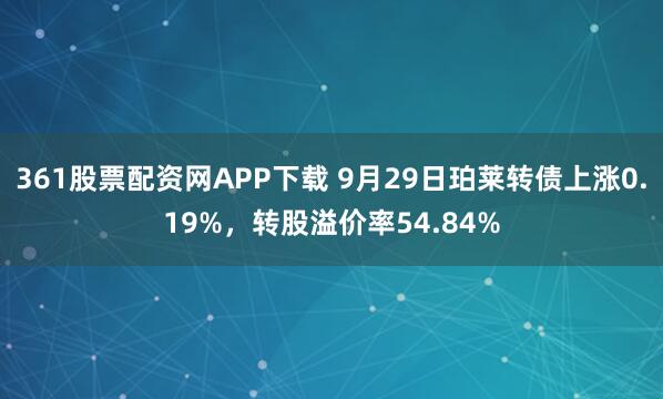 361股票配资网APP下载 9月29日珀莱转债上涨0.19%,转股溢价率54.84%
