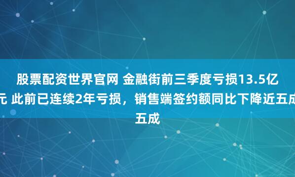 股票配资世界官网 金融街前三季度亏损13.5亿元 此前已连续2年亏损，销售端签约额同比下降近五成