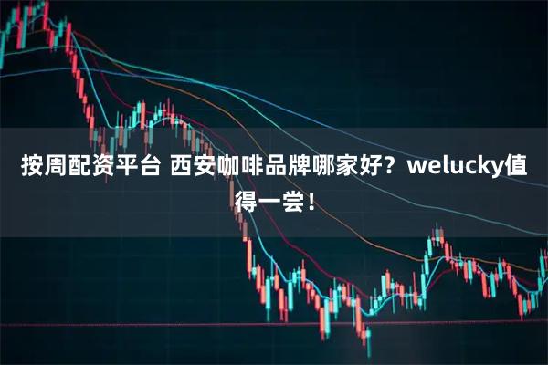 按周配资平台 西安咖啡品牌哪家好？welucky值得一尝！