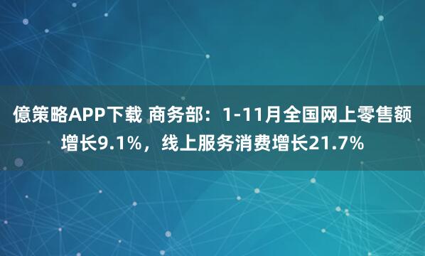 億策略APP下载 商务部：1-11月全国网上零售额增长9.1%，线上服务消费增长21.7%