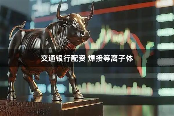 交通银行配资 焊接等离子体
