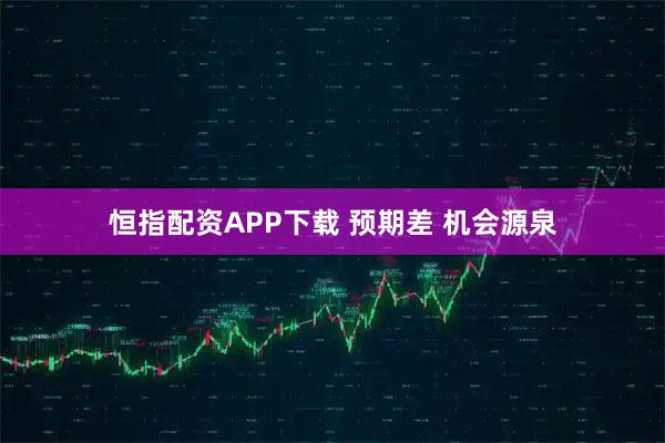 恒指配资APP下载 预期差 机会源泉
